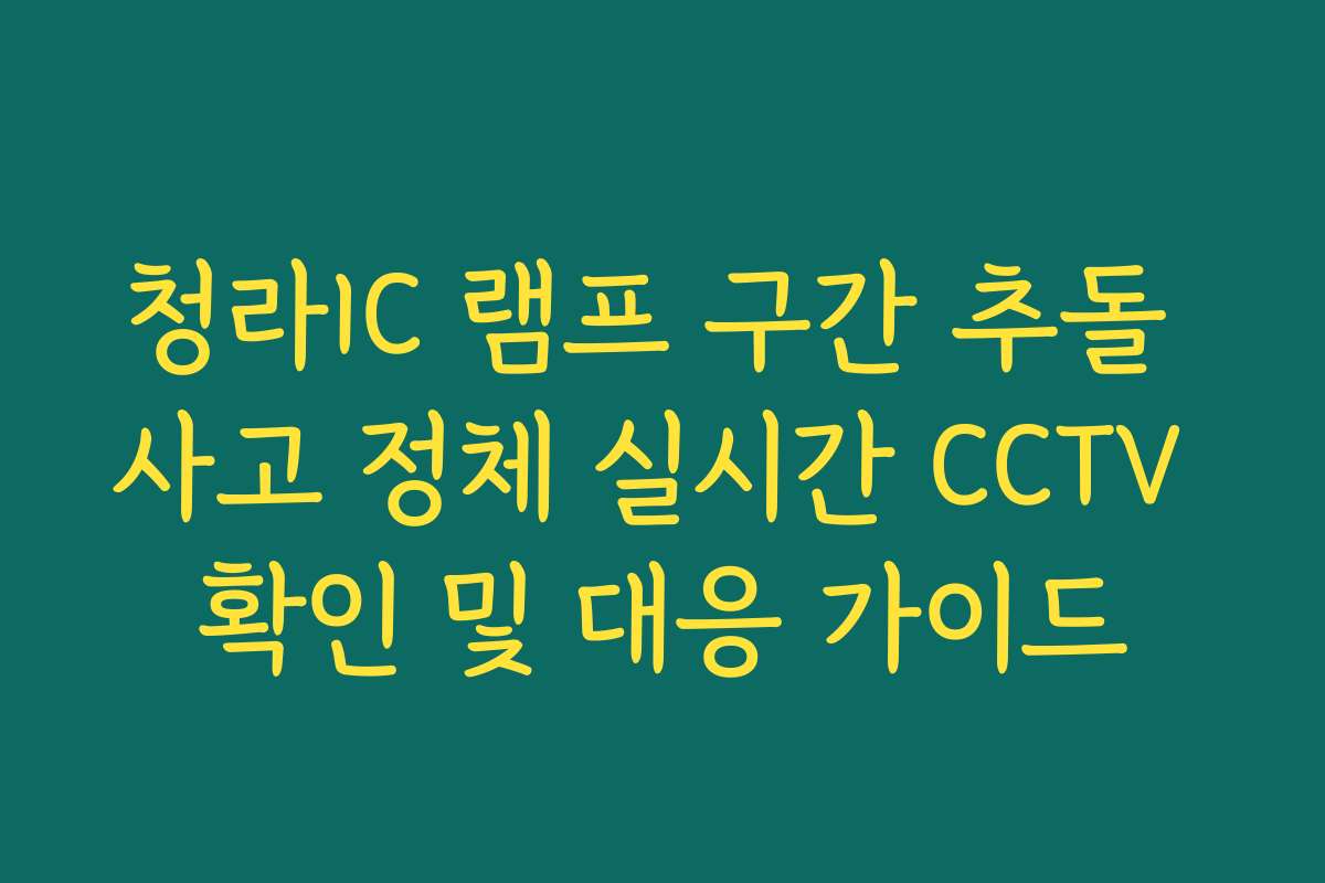청라IC 램프 구간 추돌 사고 정체 실시간 CCTV 확인 및 대응 가이드