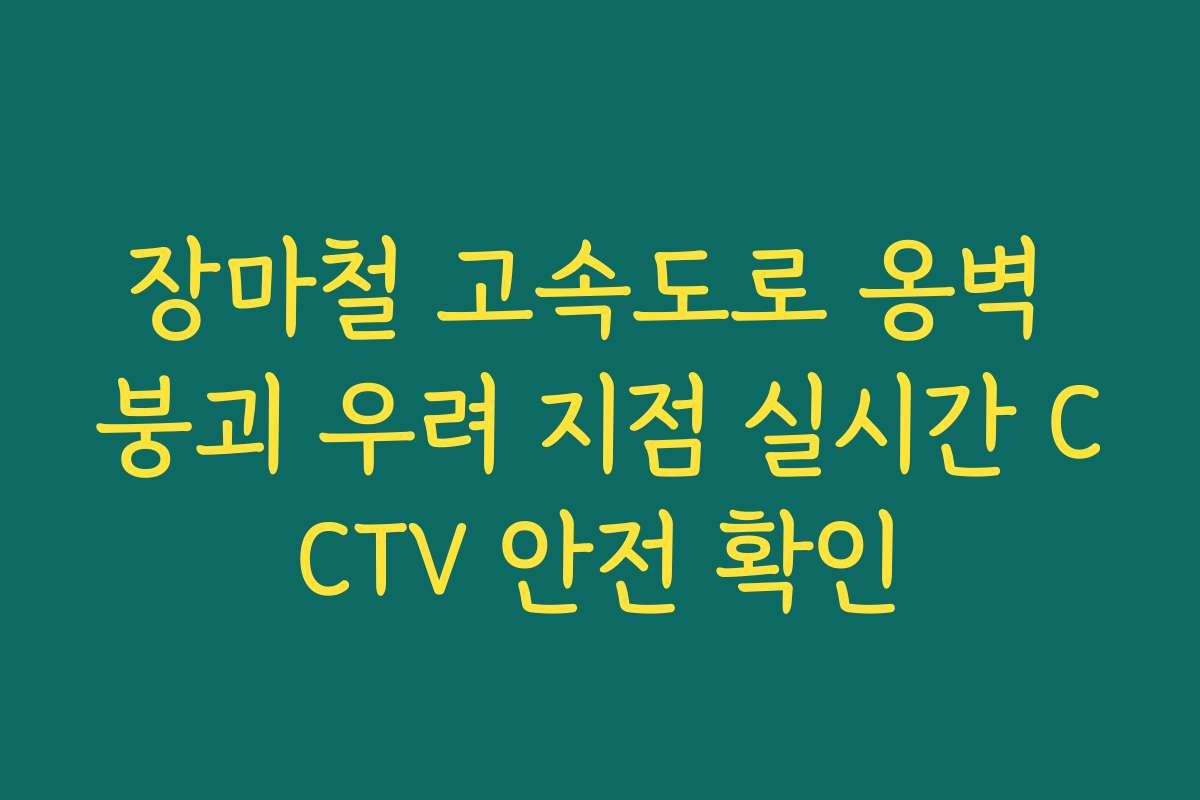 장마철 고속도로 옹벽 붕괴 우려 지점 실시간 CCTV 안전 확인