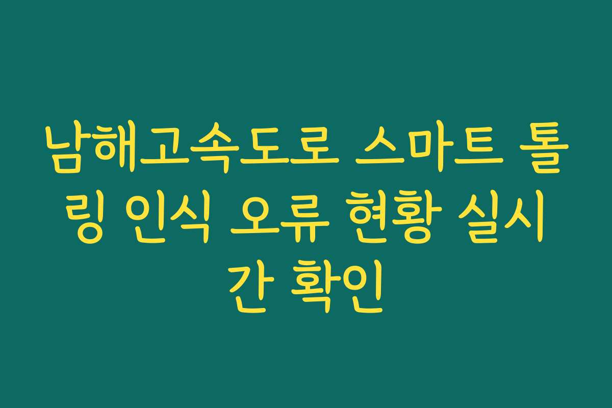 남해고속도로 스마트 톨링 인식 오류 현황 실시간 확인