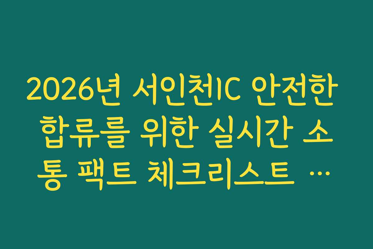 2026년 서인천IC 안전한 합류를 위한 실시간 소통 팩트 체크리스트 정보