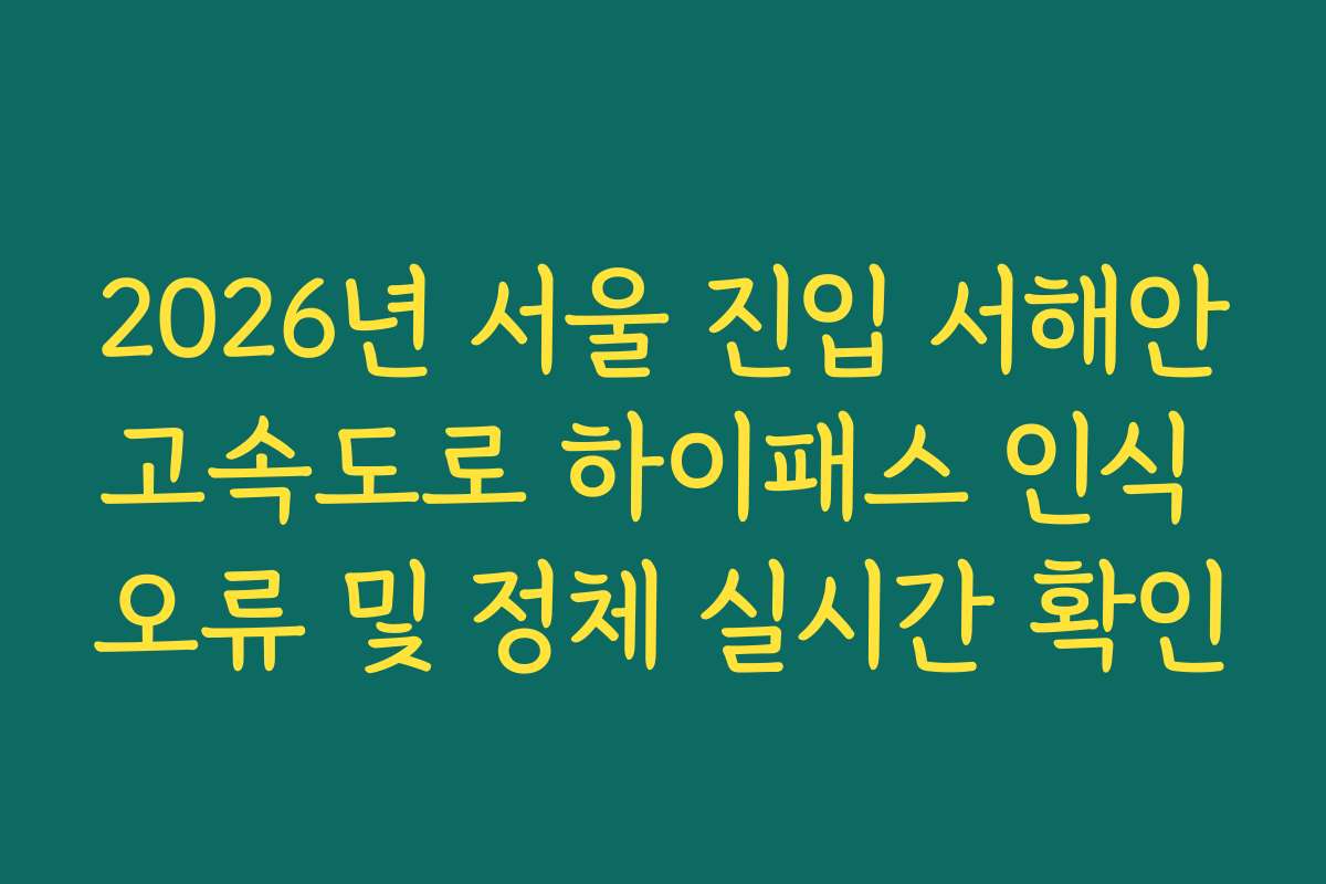 2026년 서울 진입 서해안고속도로 하이패스 인식 오류 및 정체 실시간 확인