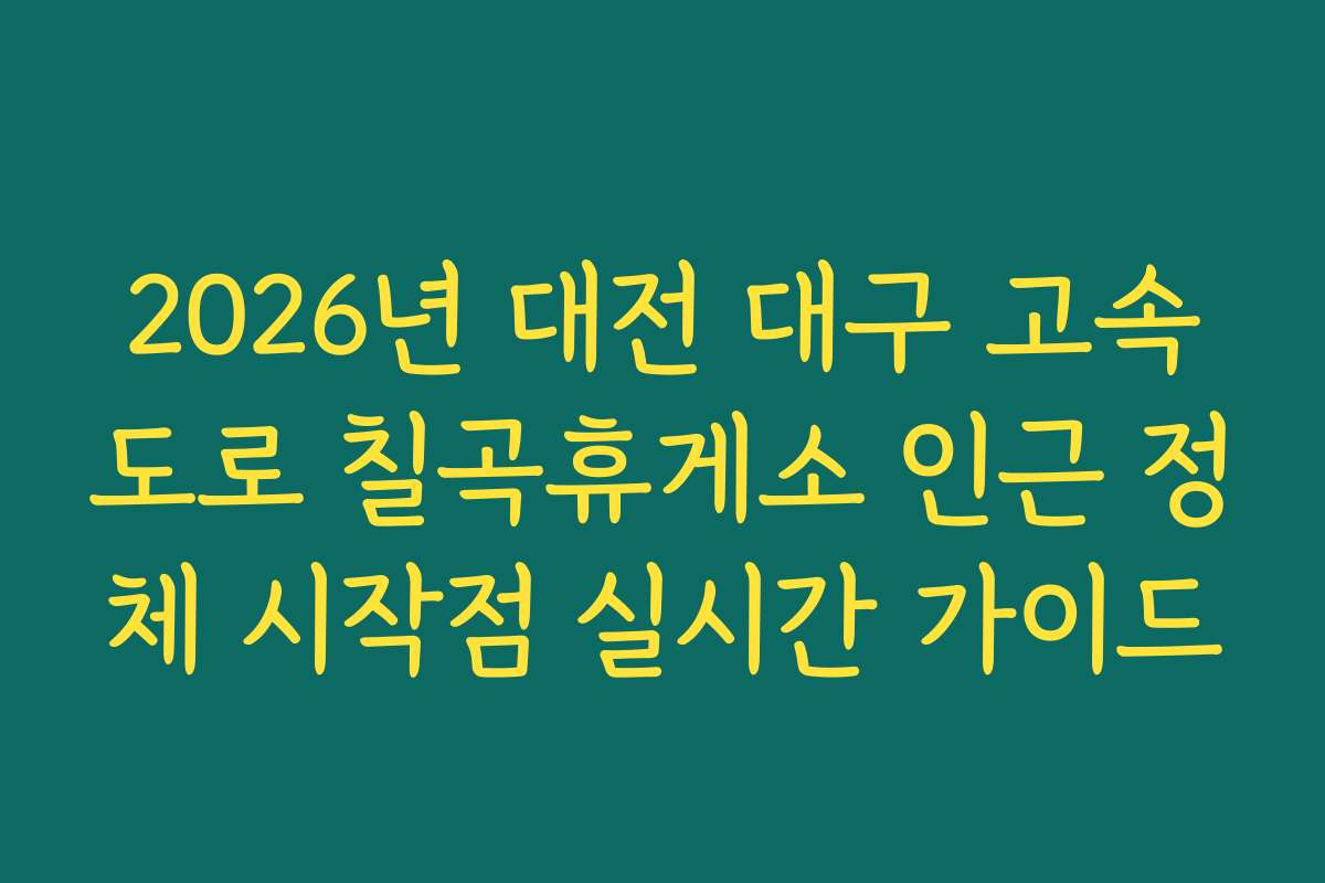 2026년 대전 대구 고속도로 칠곡휴게소 인근 정체 시작점 실시간 가이드