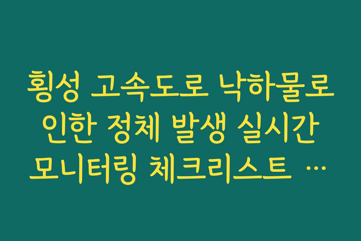 횡성 고속도로 낙하물로 인한 정체 발생 실시간 모니터링 체크리스트 정보