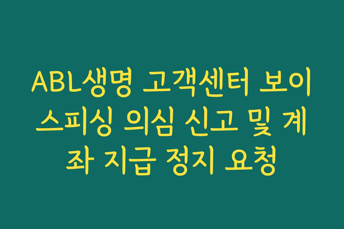 ABL생명 고객센터 보이스피싱 의심 신고 및 계좌 지급 정지 요청
