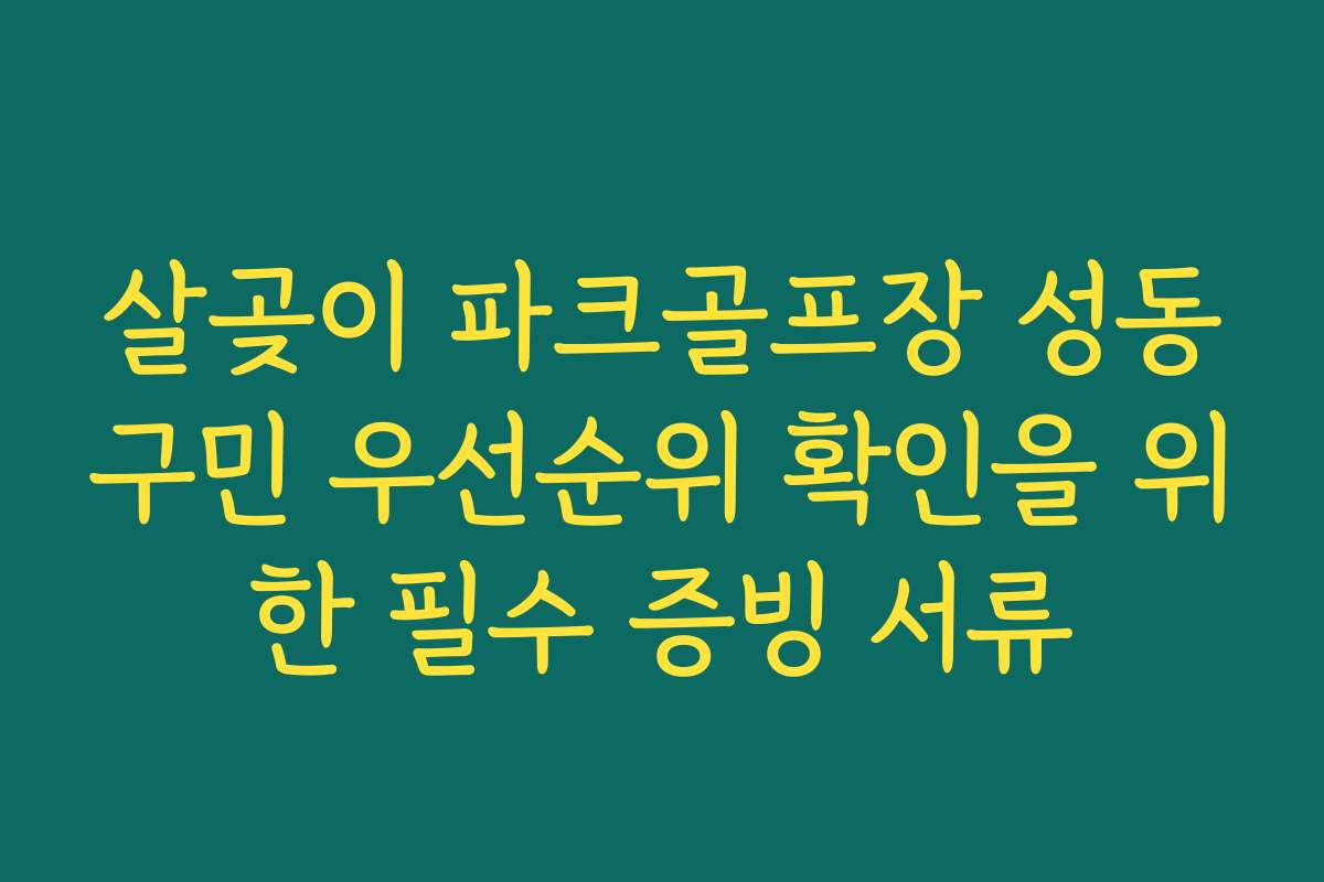 살곶이 파크골프장 성동구민 우선순위 확인을 위한 필수 증빙 서류