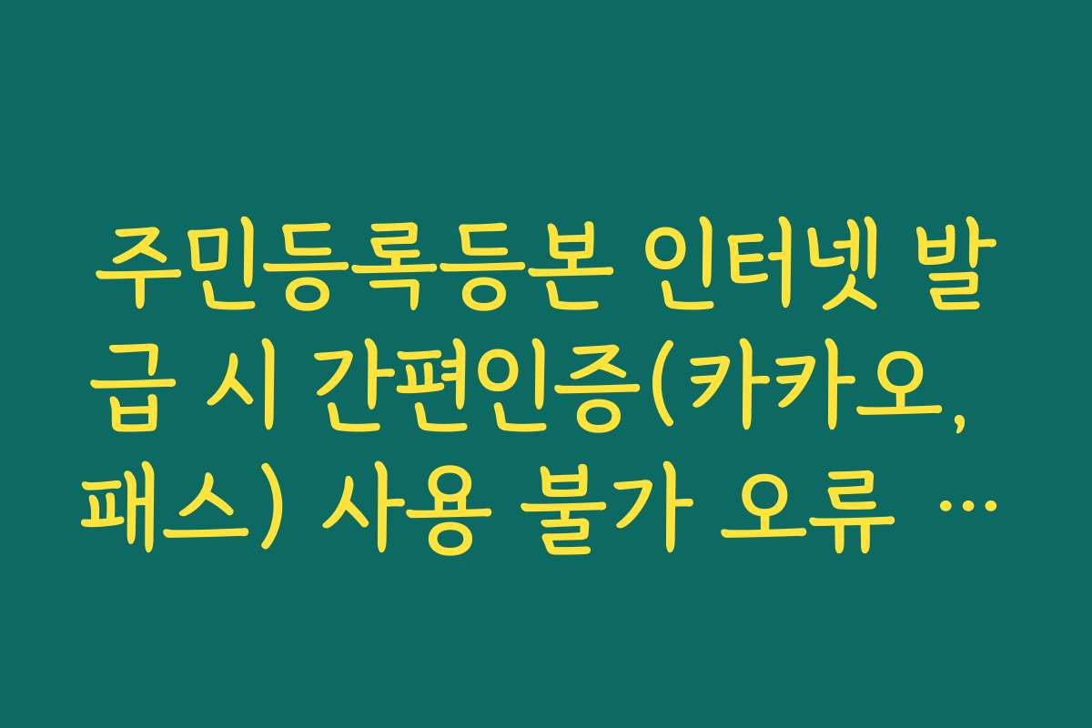 주민등록등본 인터넷 발급 시 간편인증(카카오, 패스) 사용 불가 오류 해결