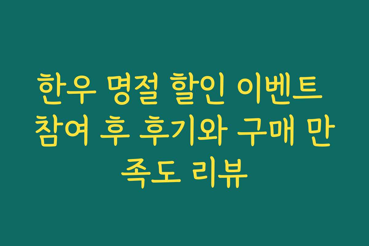 한우 명절 할인 이벤트 참여 후 후기와 구매 만족도 리뷰