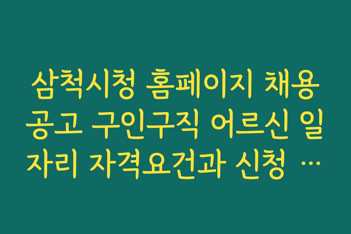 삼척시청 홈페이지 채용공고 구인구직 어르신 일자리 자격요건과 신청 방법 상세 가이드
