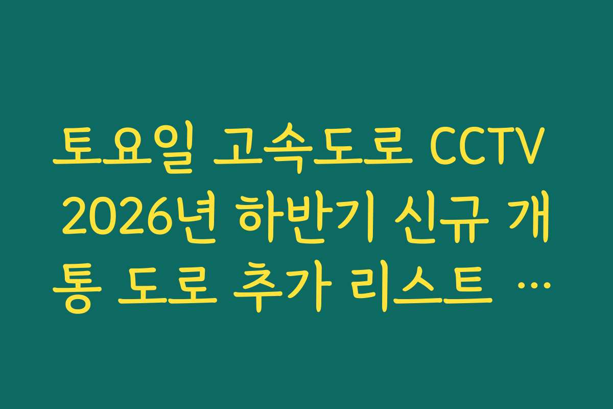 토요일 고속도로 CCTV 2026년 하반기 신규 개통 도로 추가 리스트 실시간 업데이트