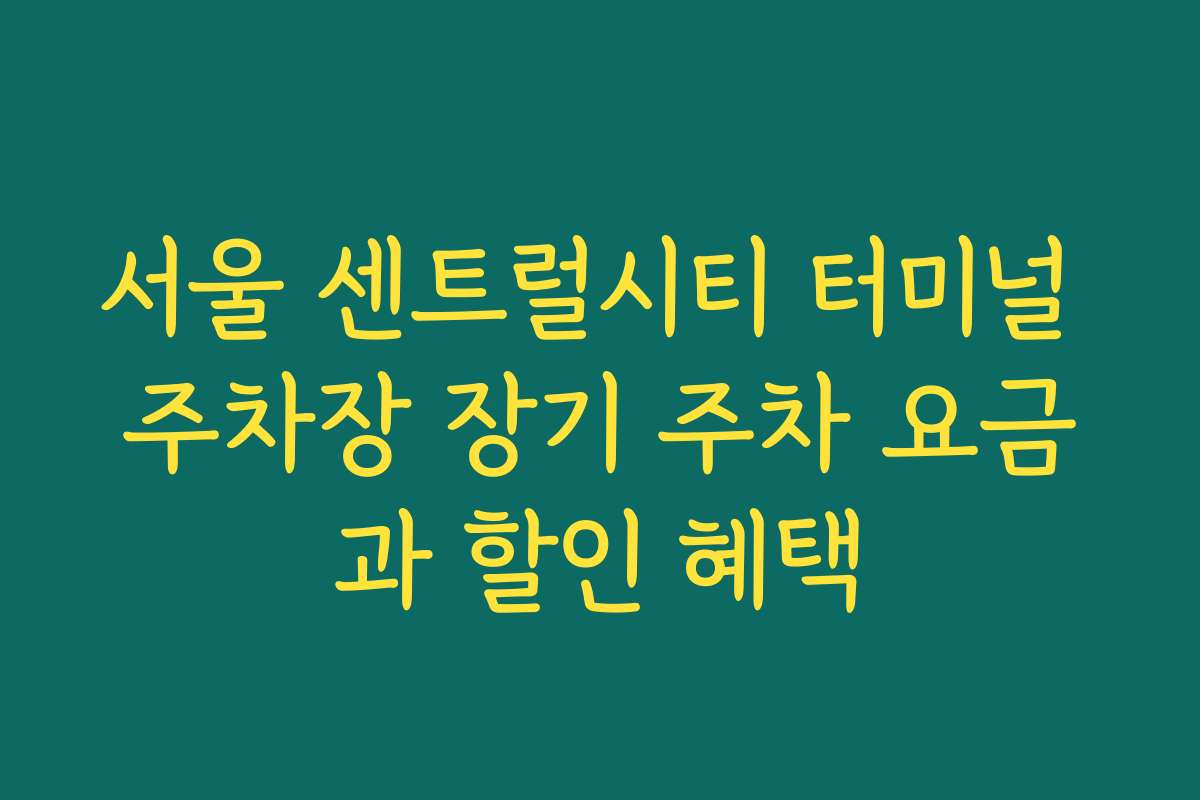 서울 센트럴시티 터미널 주차장 장기 주차 요금과 할인 혜택