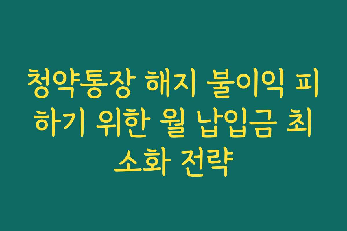 청약통장 해지 불이익 피하기 위한 월 납입금 최소화 전략