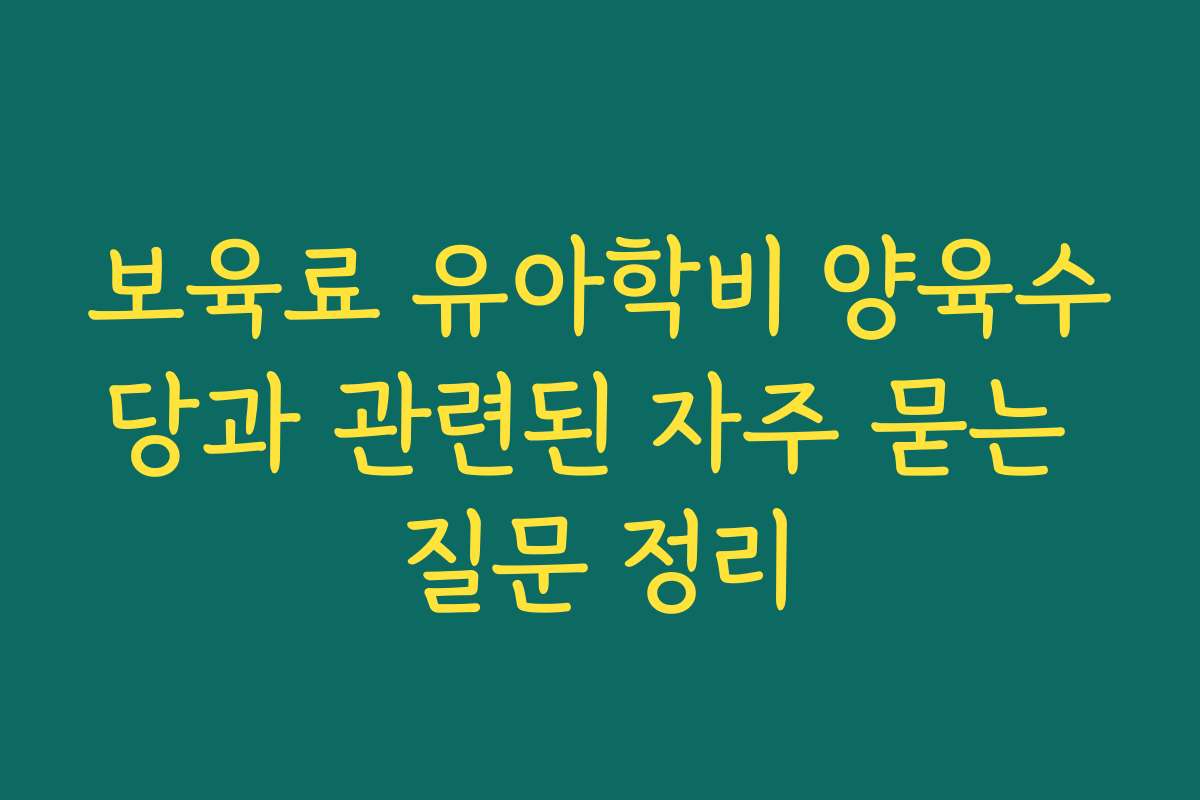 보육료 유아학비 양육수당과 관련된 자주 묻는 질문 정리