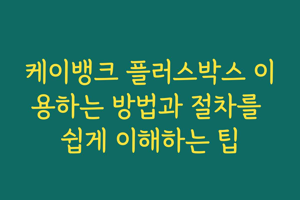 케이뱅크 플러스박스 이용하는 방법과 절차를 쉽게 이해하는 팁
