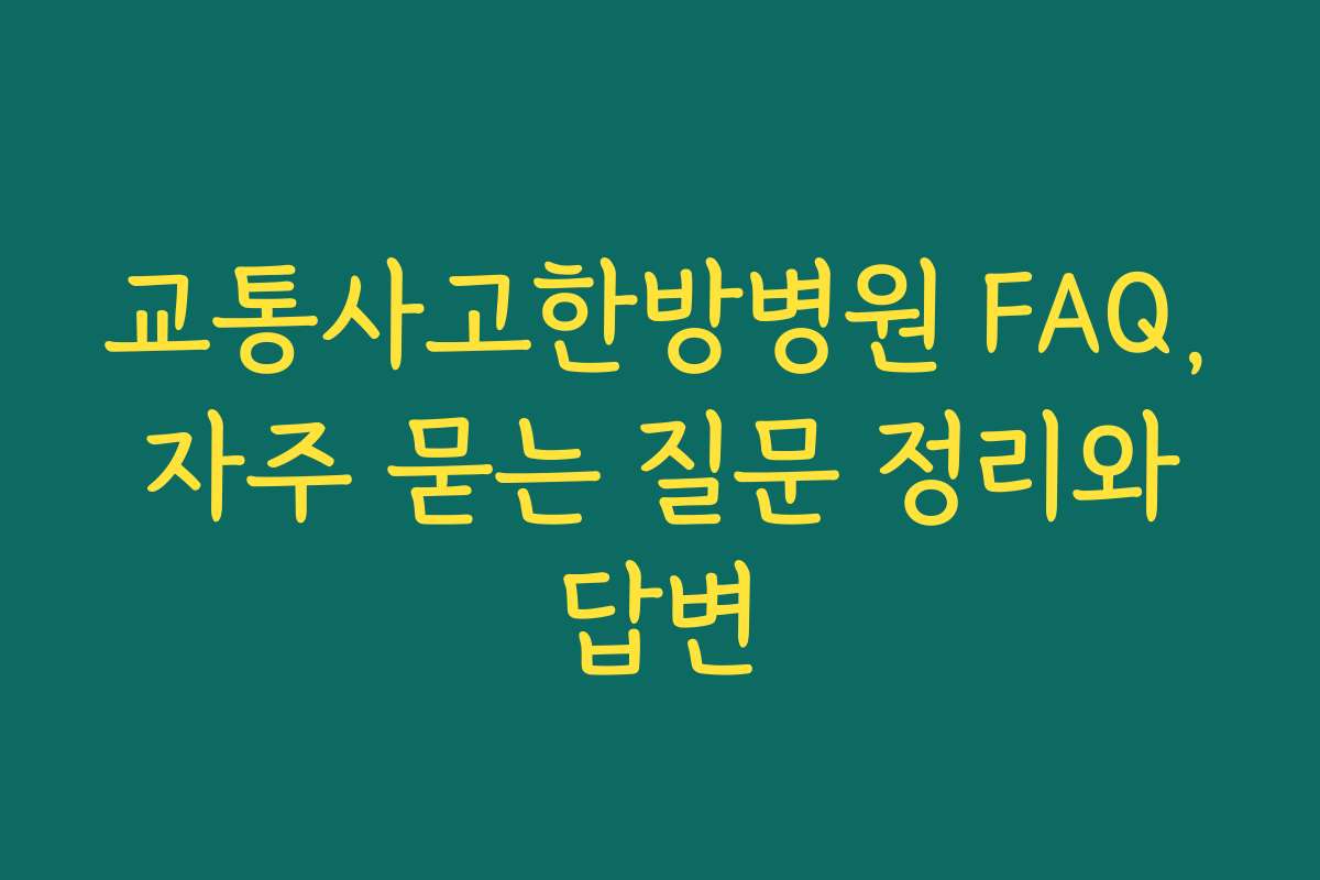 교통사고한방병원 FAQ, 자주 묻는 질문 정리와 답변