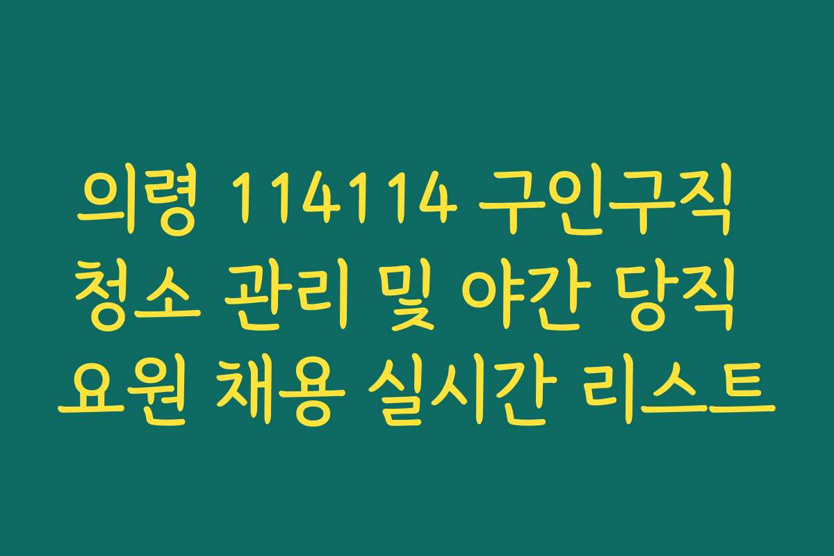 의령 114114 구인구직 청소 관리 및 야간 당직 요원 채용 실시간 리스트