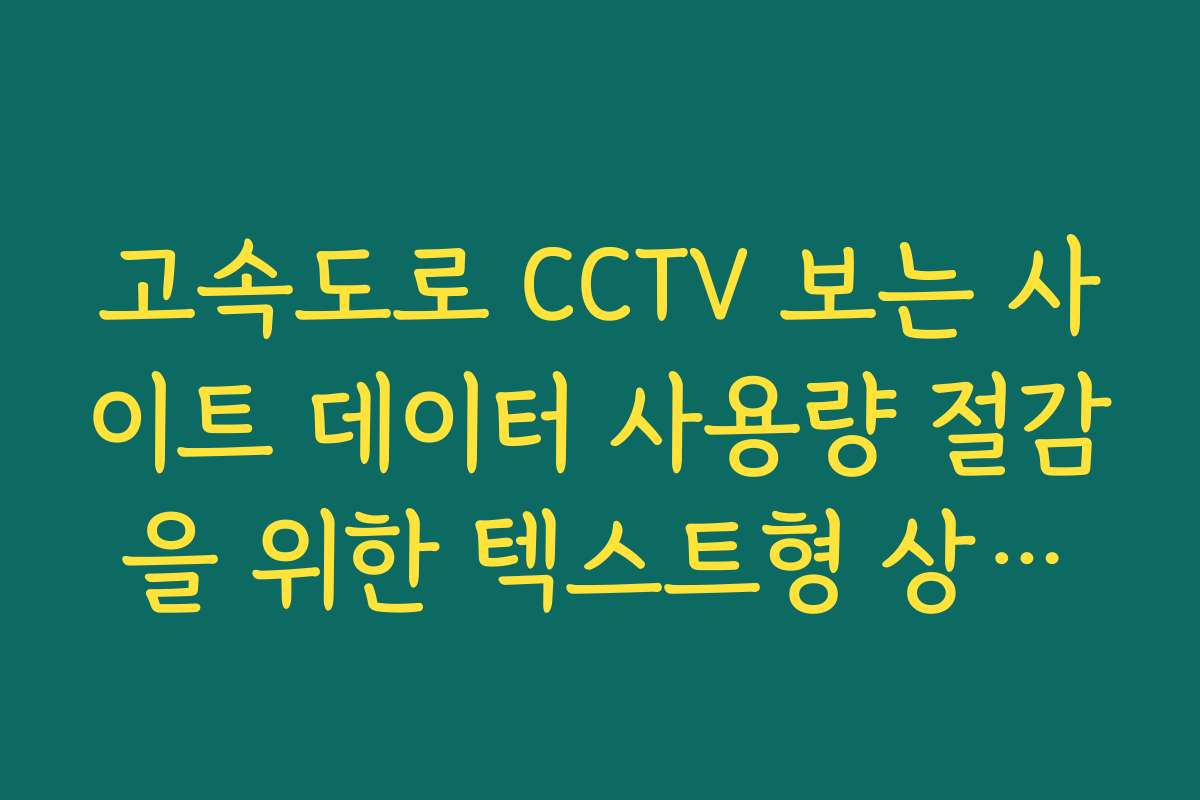 고속도로 CCTV 보는 사이트 데이터 사용량 절감을 위한 텍스트형 상황판 활용
