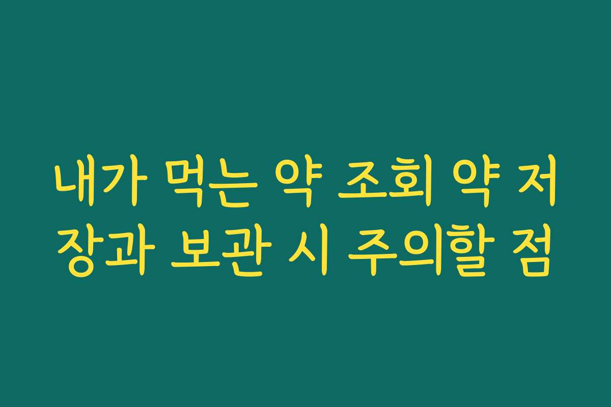 내가 먹는 약 조회 약 저장과 보관 시 주의할 점