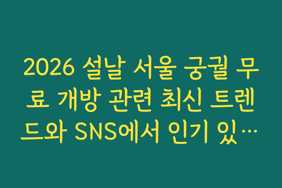2026 설날 서울 궁궐 무료 개방 관련 최신 트렌드와 SNS에서 인기 있는 사진 촬영 장소를 소개합니다