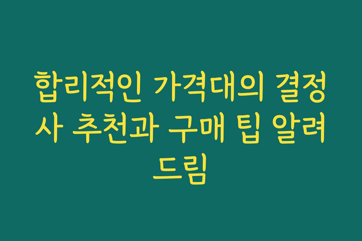 합리적인 가격대의 결정사 추천과 구매 팁 알려드림