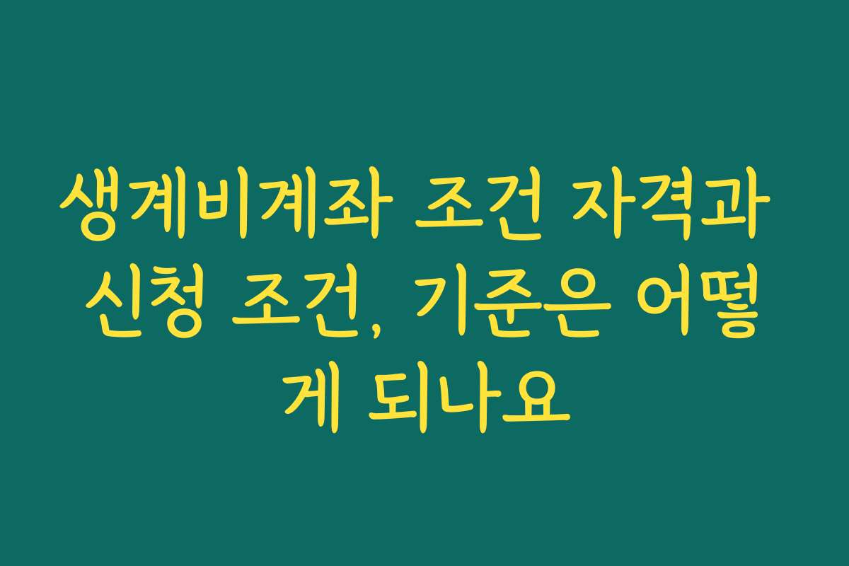 생계비계좌 조건 자격과 신청 조건, 기준은 어떻게 되나요