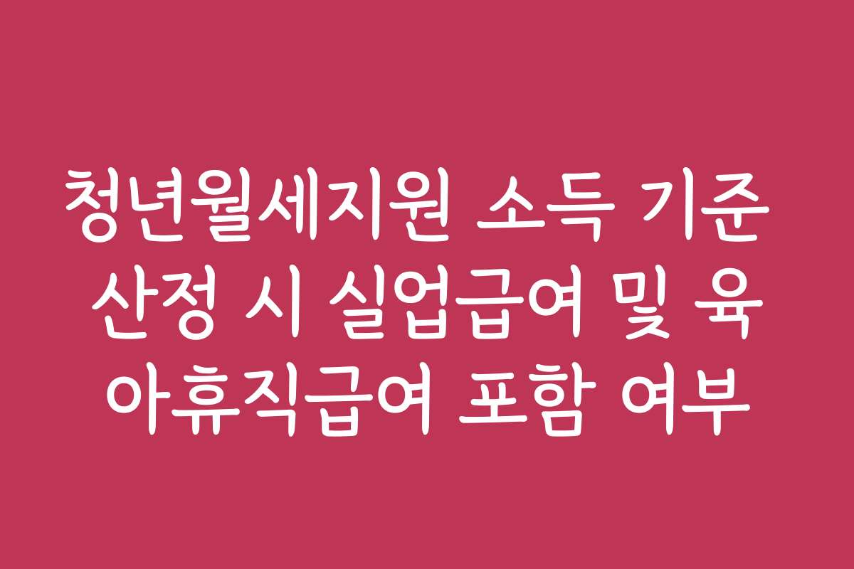 청년월세지원 소득 기준 산정 시 실업급여 및 육아휴직급여 포함 여부