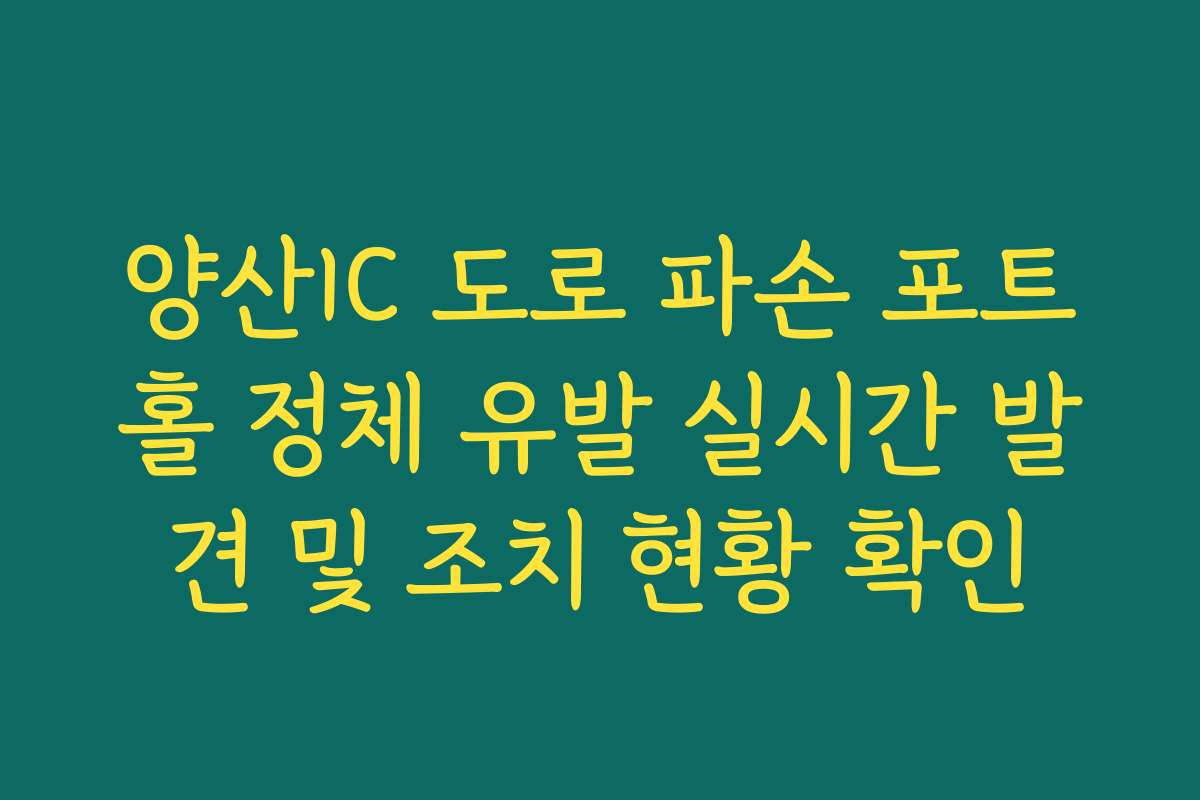 양산IC 도로 파손 포트홀 정체 유발 실시간 발견 및 조치 현황 확인