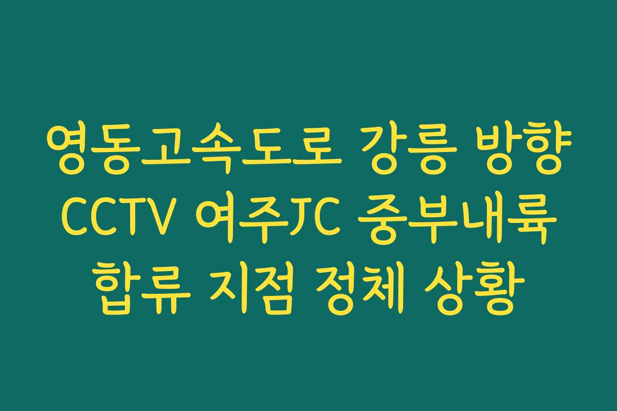 영동고속도로 강릉 방향 CCTV 여주JC 중부내륙 합류 지점 정체 상황