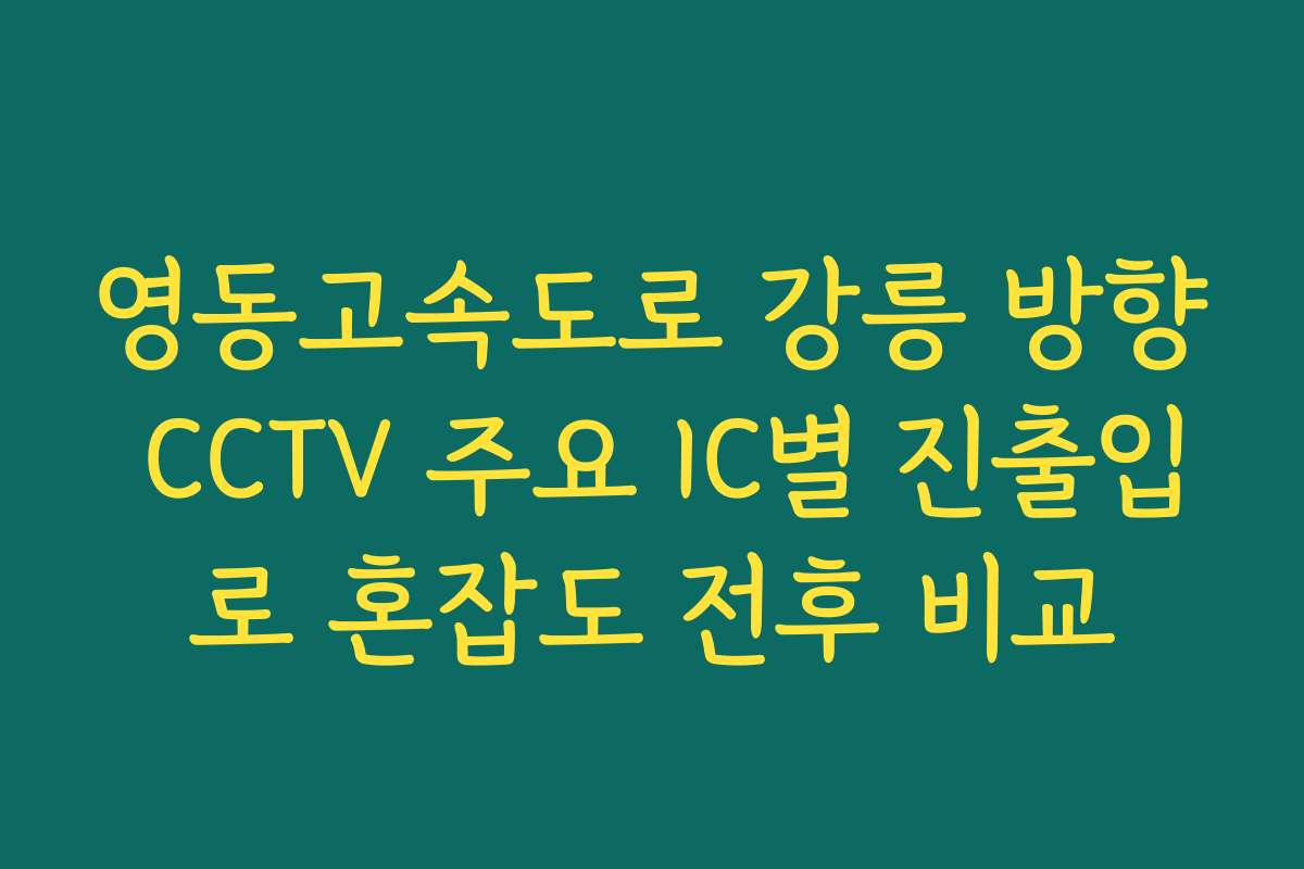 영동고속도로 강릉 방향 CCTV 주요 IC별 진출입로 혼잡도 전후 비교
