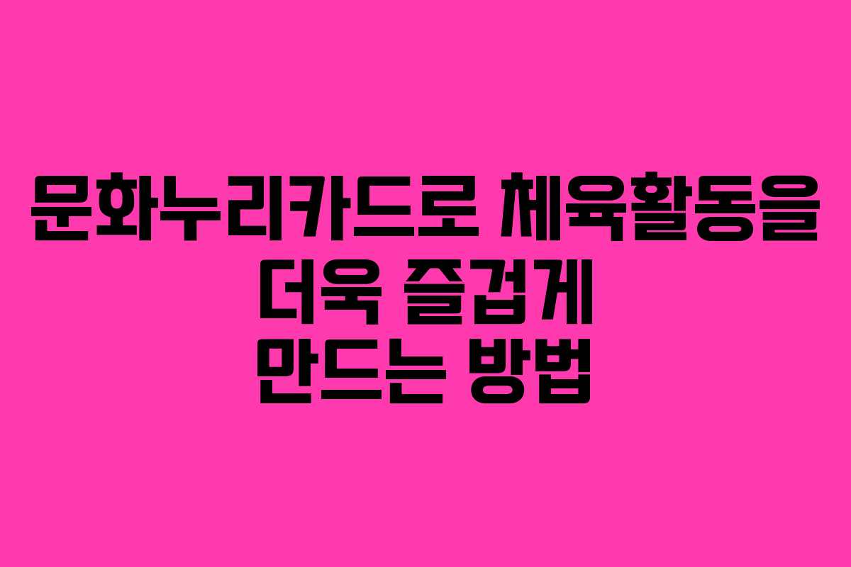 문화누리카드로 체육활동을 더욱 즐겁게 만드는 방법