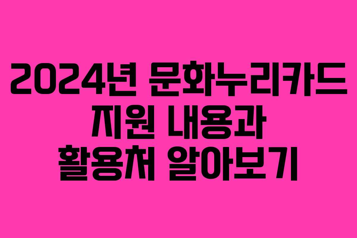 2024년 문화누리카드 지원 내용과 활용처 알아보기