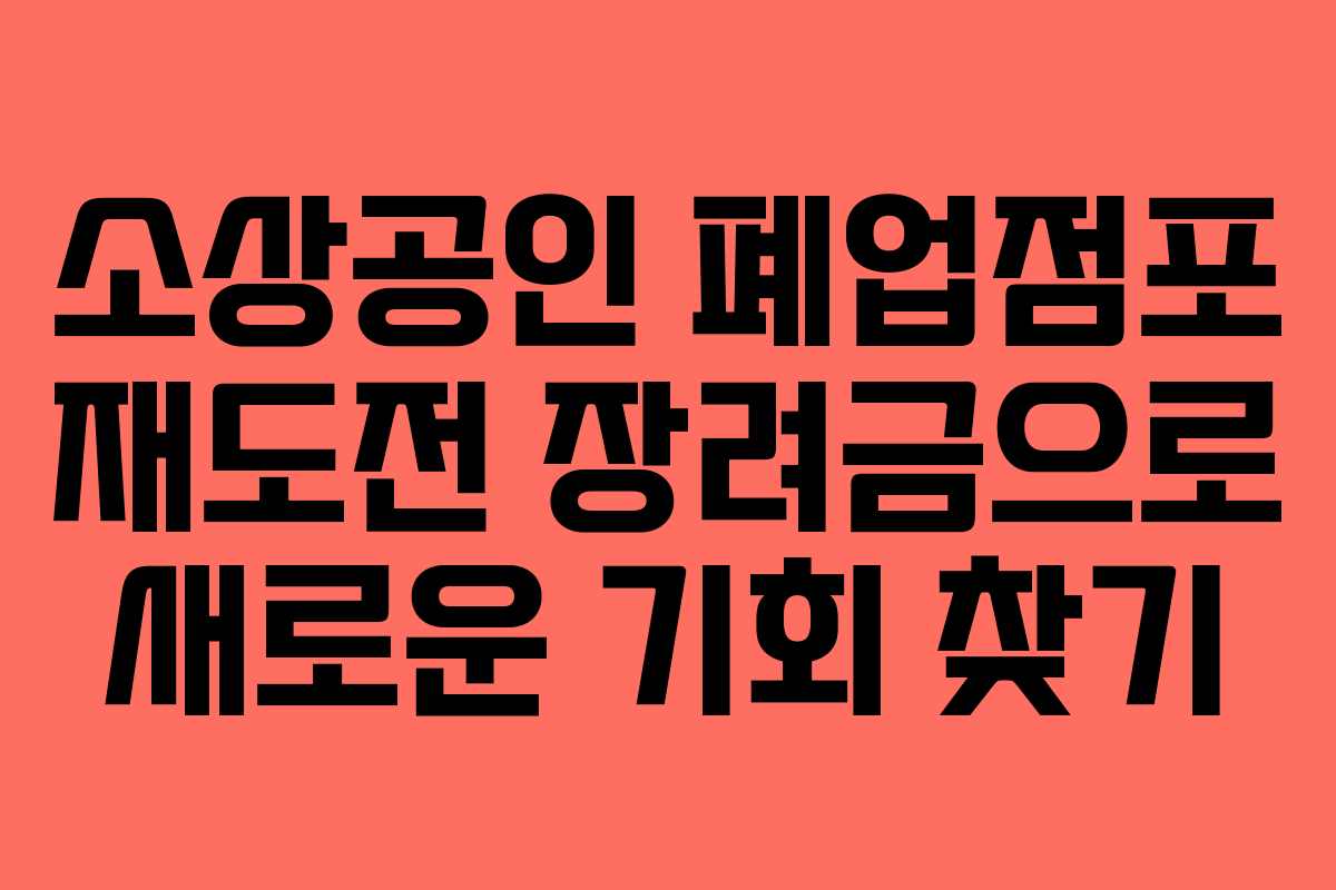 소상공인 폐업점포 재도전 장려금으로 새로운 기회 찾기