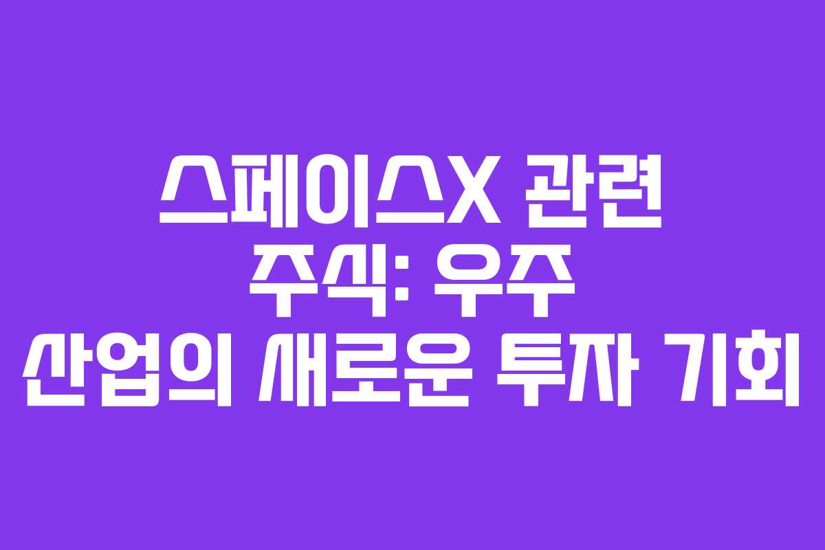 스페이스X 관련 주식: 우주 산업의 새로운 투자 기회