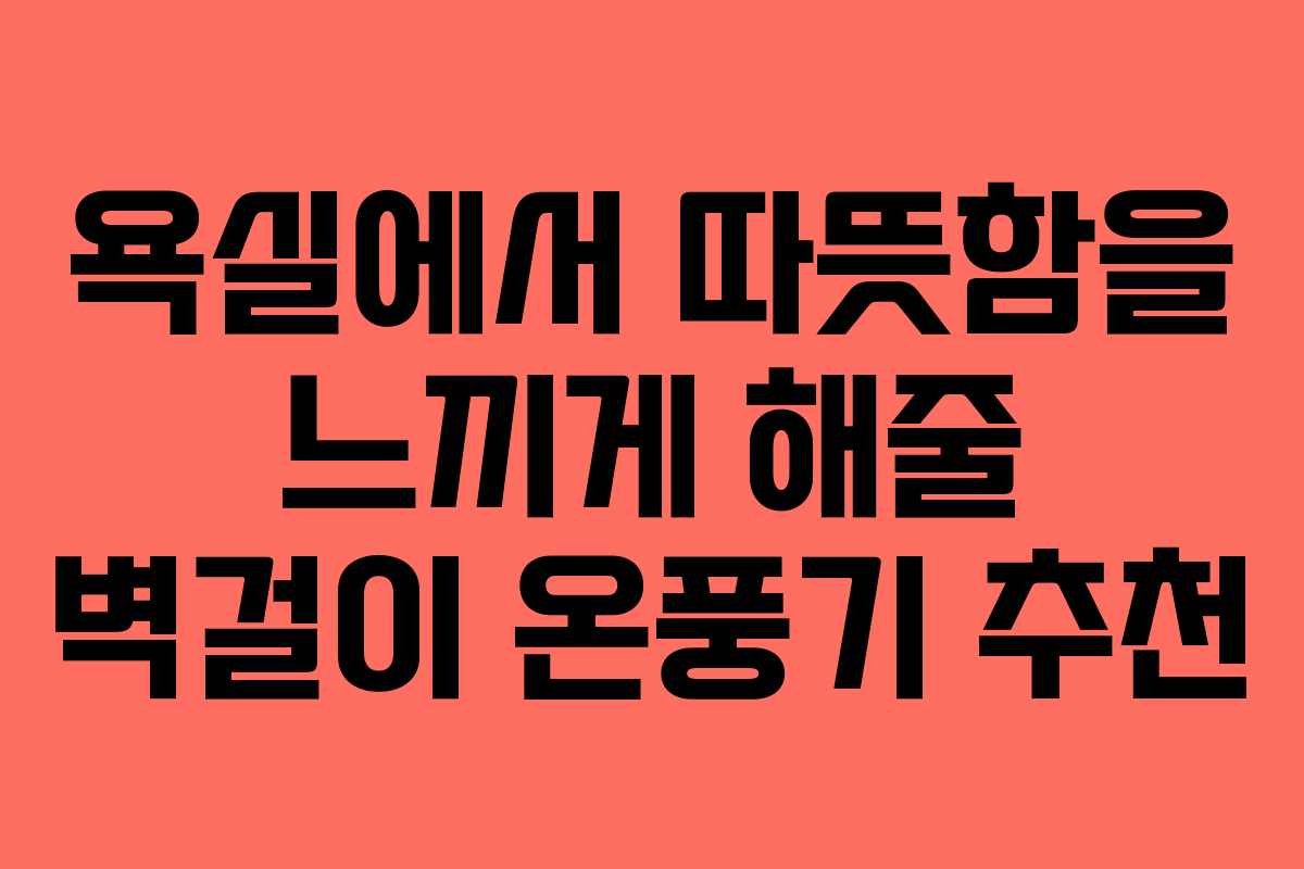 욕실에서 따뜻함을 느끼게 해줄 벽걸이 온풍기 추천