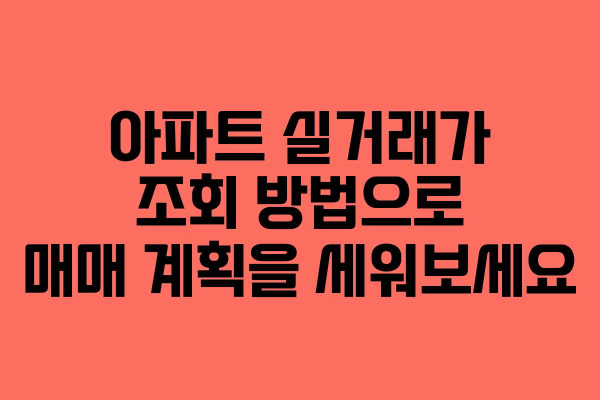 아파트 실거래가 조회 방법으로 매매 계획을 세워보세요
