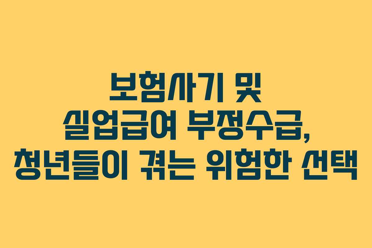 보험사기 및 실업급여 부정수급, 청년들이 겪는 위험한 선택
