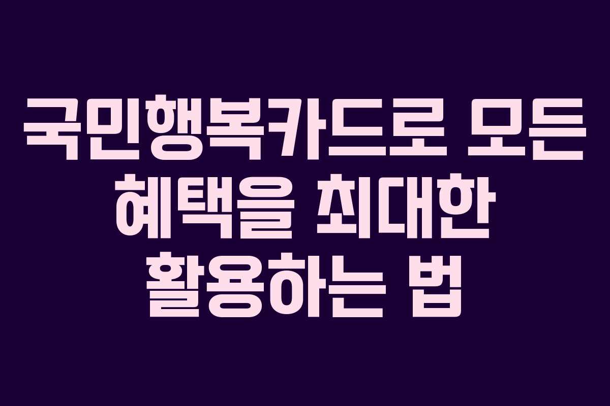 국민행복카드로 모든 혜택을 최대한 활용하는 법