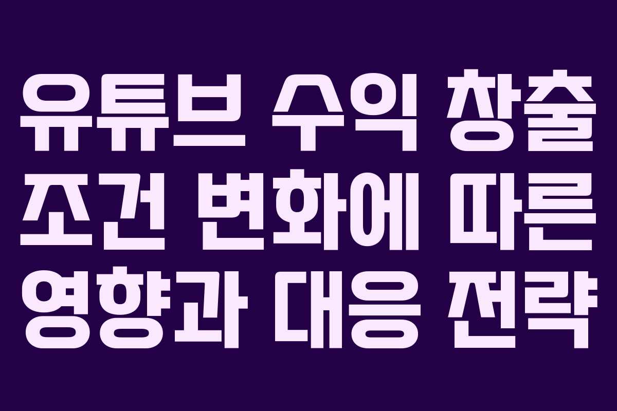 유튜브 수익 창출 조건 변화에 따른 영향과 대응 전략