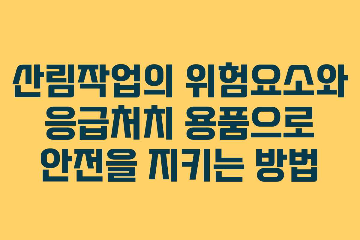 산림작업의 위험요소와 응급처치 용품으로 안전을 지키는 방법