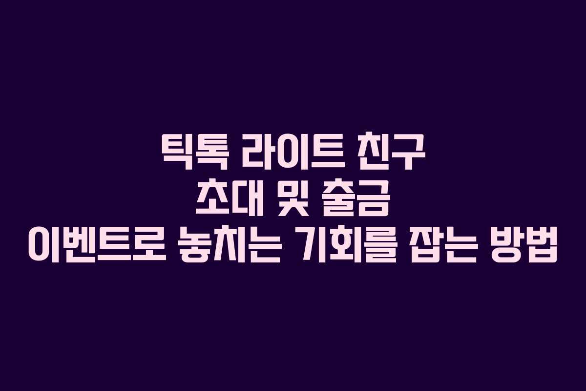 틱톡 라이트 친구 초대 및 출금 이벤트로 놓치는 기회를 잡는 방법