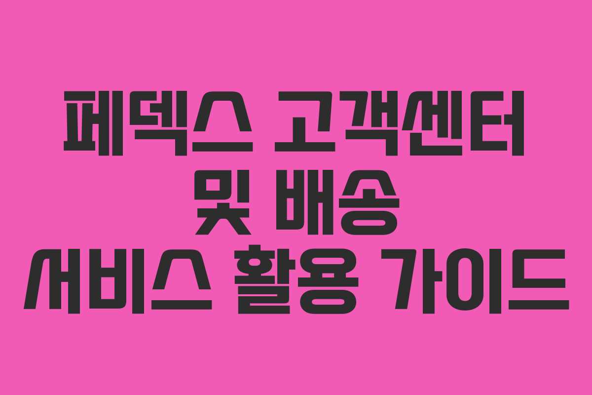 페덱스 고객센터 및 배송 서비스 활용 가이드
