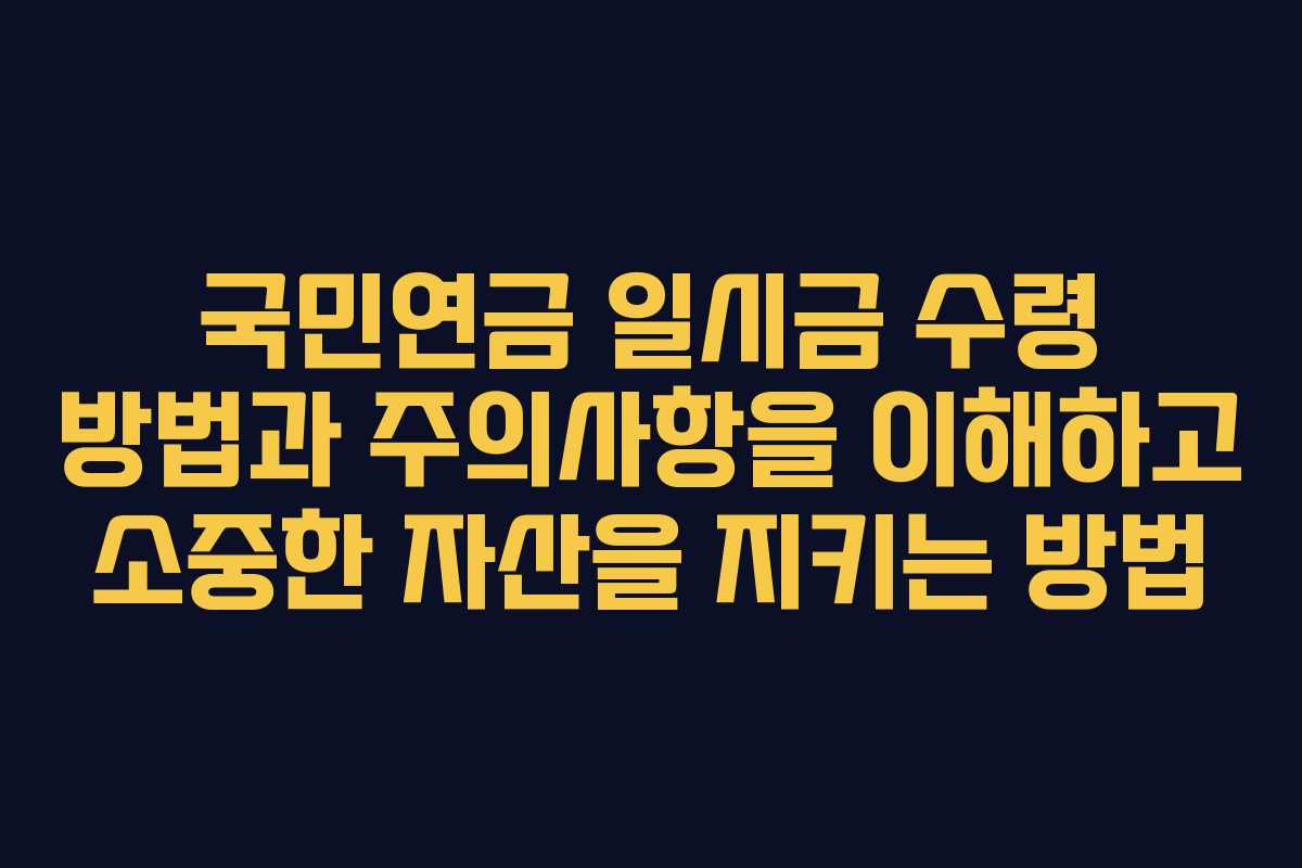 국민연금 일시금 수령 방법과 주의사항을 이해하고 소중한 자산을 지키는 방법