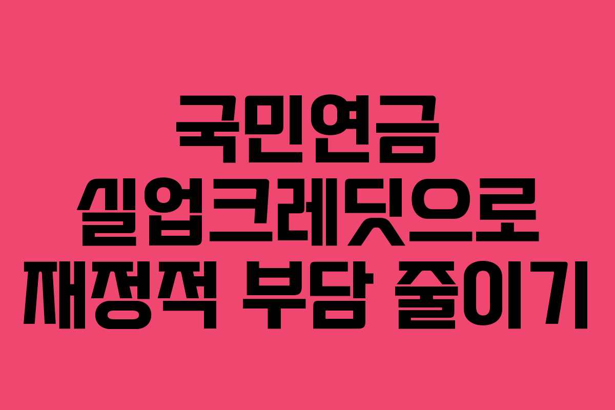 국민연금 실업크레딧으로 재정적 부담 줄이기