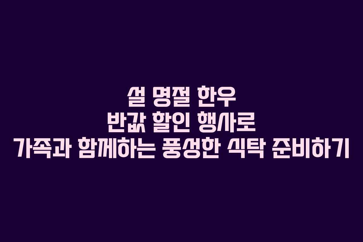 설 명절 한우 반값 할인 행사로 가족과 함께하는 풍성한 식탁 준비하기