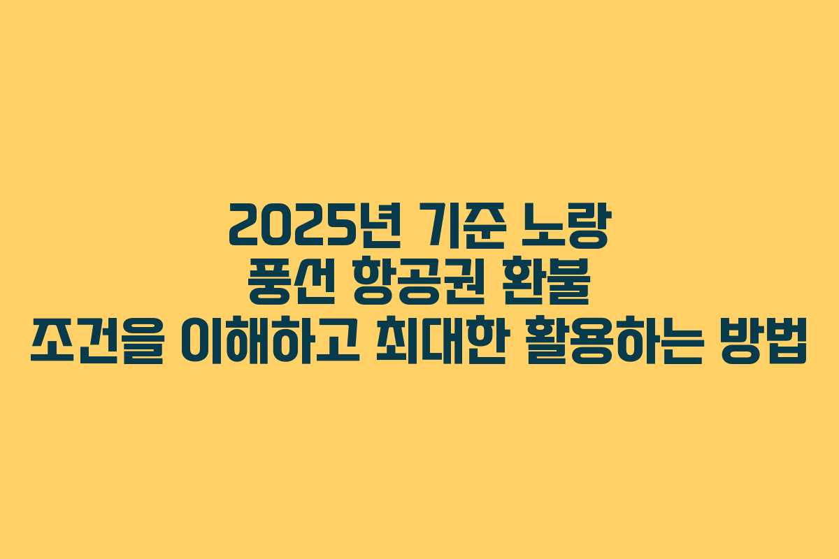 2025년 기준 노랑 풍선 항공권 환불 조건을 이해하고 최대한 활용하는 방법