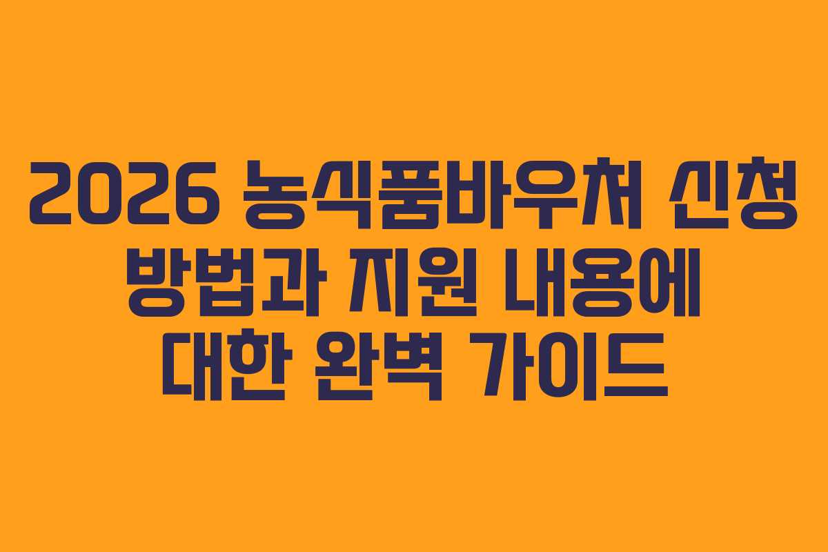 2026 농식품바우처 신청 방법과 지원 내용에 대한 완벽 가이드