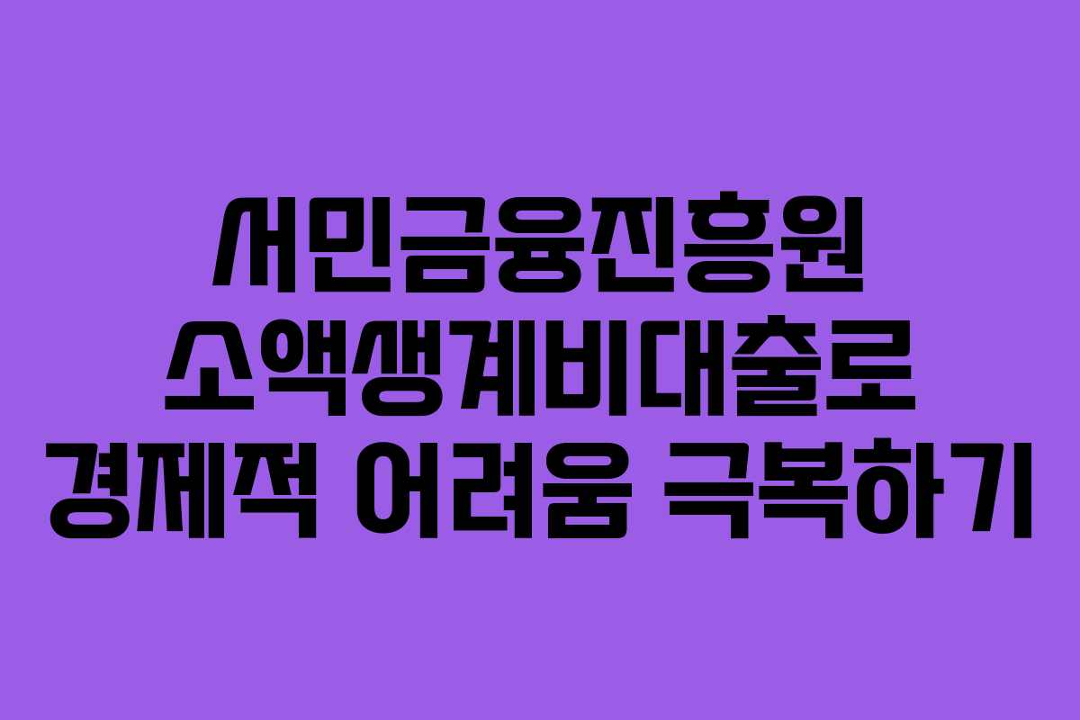 서민금융진흥원 소액생계비대출로 경제적 어려움 극복하기