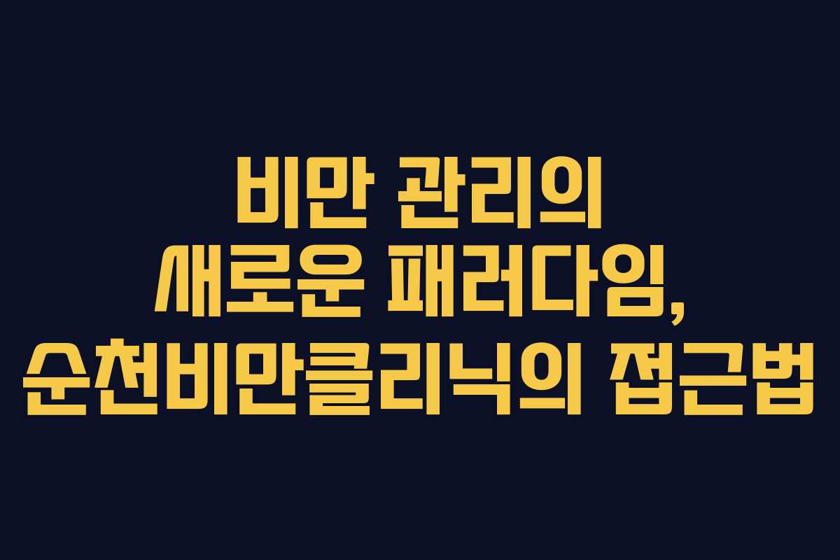비만 관리의 새로운 패러다임, 순천비만클리닉의 접근법