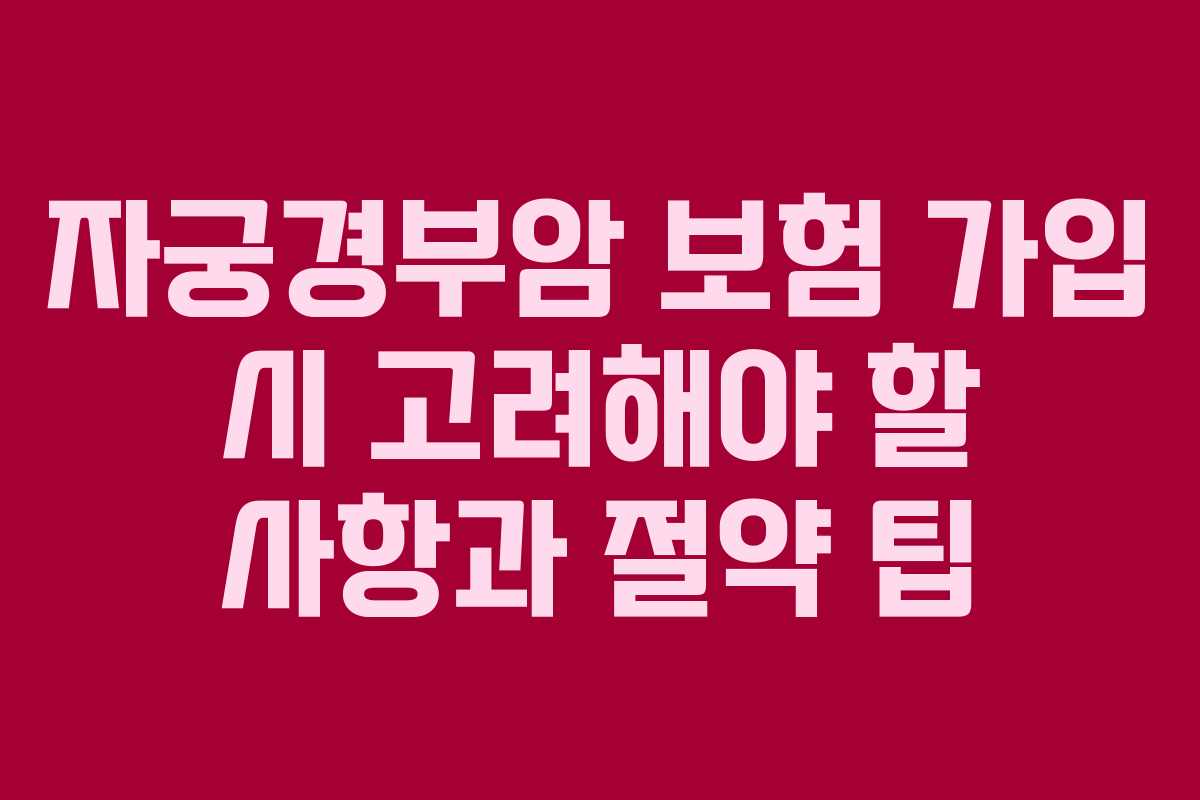 자궁경부암 보험 가입 시 고려해야 할 사항과 절약 팁