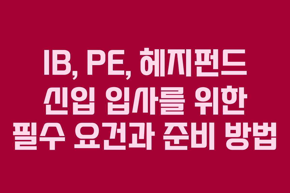 IB, PE, 헤지펀드 신입 입사를 위한 필수 요건과 준비 방법