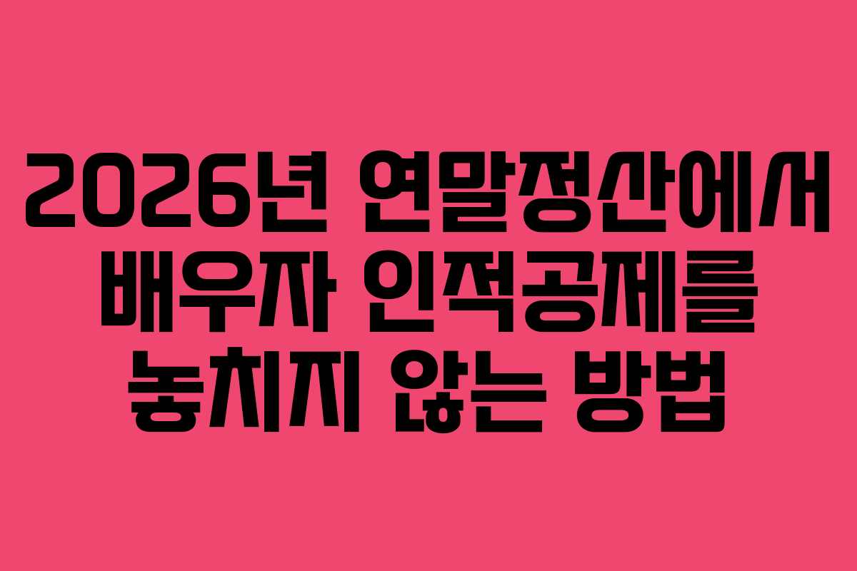 2026년 연말정산에서 배우자 인적공제를 놓치지 않는 방법